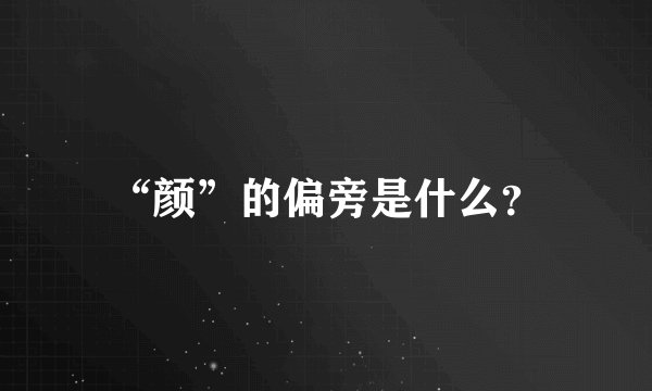 “颜”的偏旁是什么？