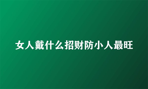女人戴什么招财防小人最旺