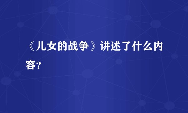 《儿女的战争》讲述了什么内容？