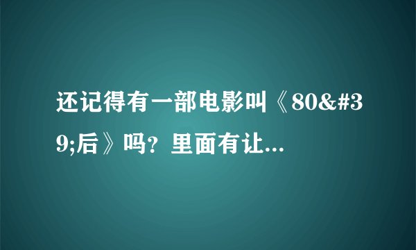 还记得有一部电影叫《80'后》吗？里面有让你泪目的地方吗？