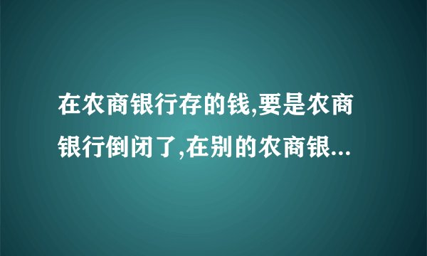 在农商银行存的钱,要是农商银行倒闭了,在别的农商银行可以取出来钱不