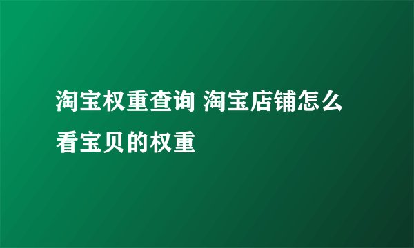 淘宝权重查询 淘宝店铺怎么看宝贝的权重