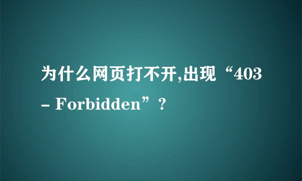 为什么网页打不开,出现“403- Forbidden”?