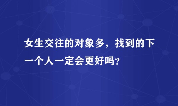 女生交往的对象多，找到的下一个人一定会更好吗？