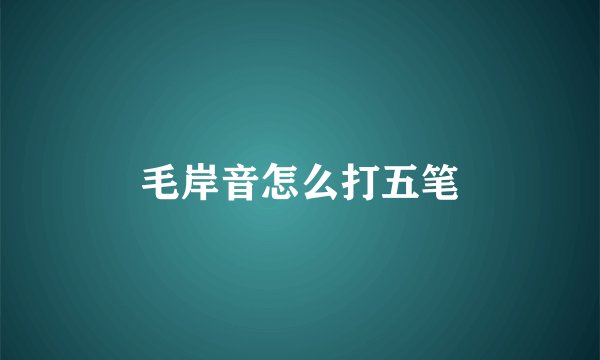 毛岸音怎么打五笔