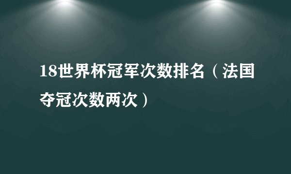 18世界杯冠军次数排名（法国夺冠次数两次）