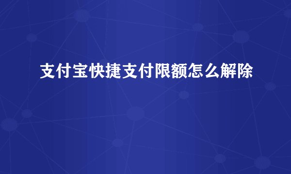 支付宝快捷支付限额怎么解除