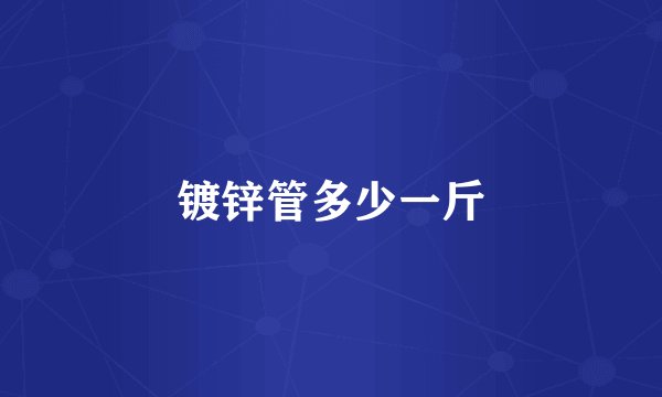 镀锌管多少一斤