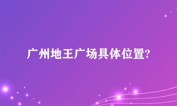 广州地王广场具体位置?