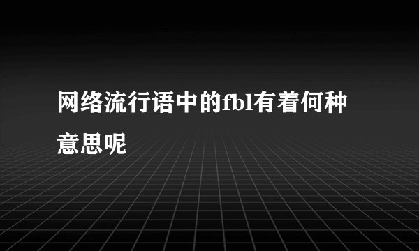 网络流行语中的fbl有着何种意思呢