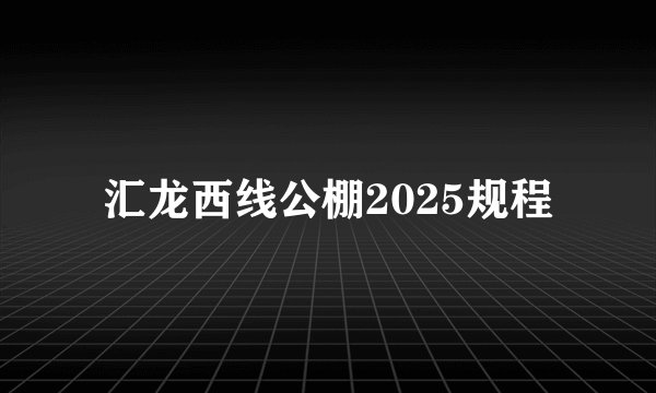 汇龙西线公棚2025规程