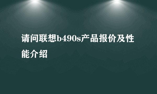 请问联想b490s产品报价及性能介绍