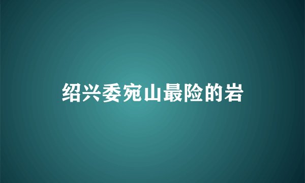 绍兴委宛山最险的岩