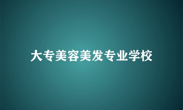大专美容美发专业学校