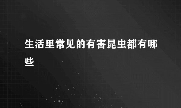 生活里常见的有害昆虫都有哪些