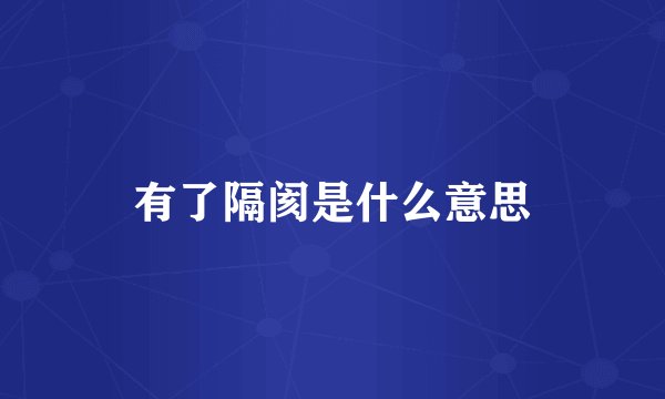 有了隔阂是什么意思