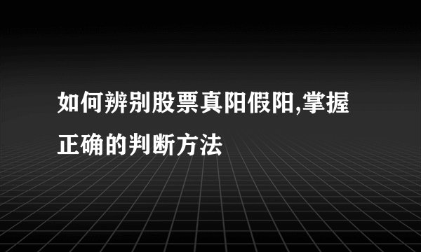 如何辨别股票真阳假阳,掌握正确的判断方法