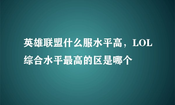 英雄联盟什么服水平高，LOL综合水平最高的区是哪个