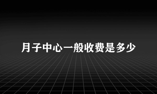 月子中心一般收费是多少