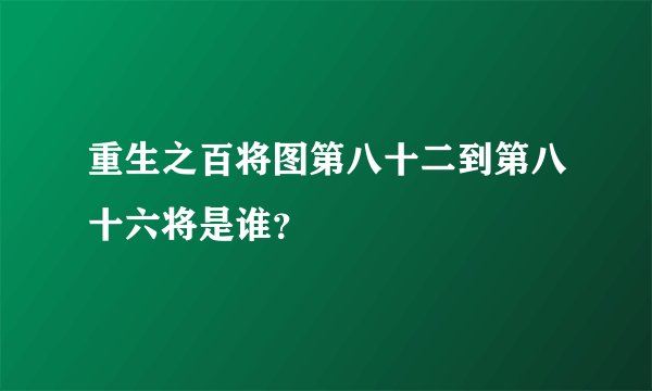重生之百将图第八十二到第八十六将是谁？