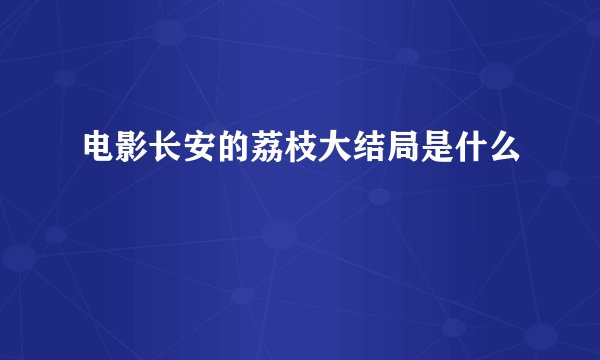 电影长安的荔枝大结局是什么
