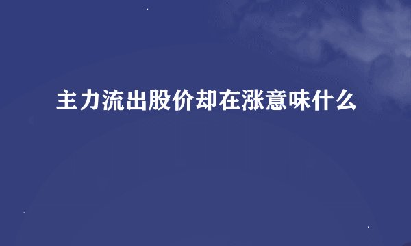 主力流出股价却在涨意味什么