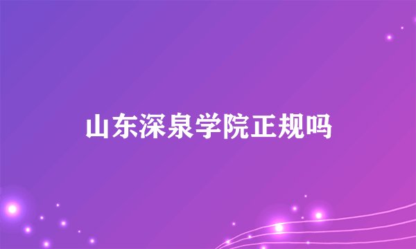 山东深泉学院正规吗
