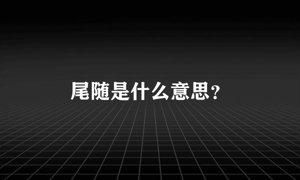 尾随是什么意思？