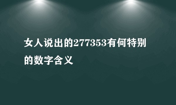 女人说出的277353有何特别的数字含义