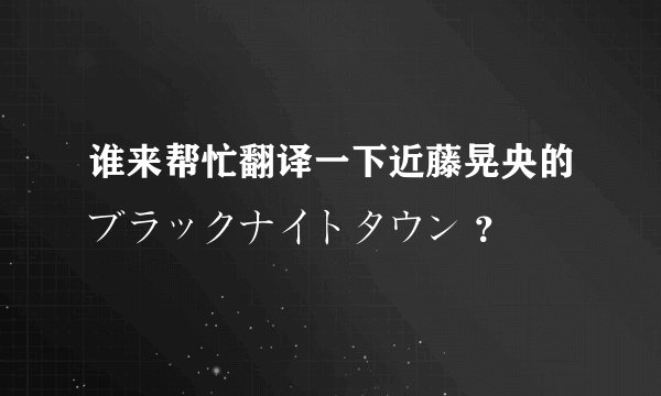 谁来帮忙翻译一下近藤晃央的ブラックナイトタウン ？