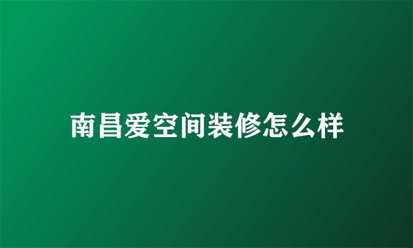 南昌爱空间装修怎么样