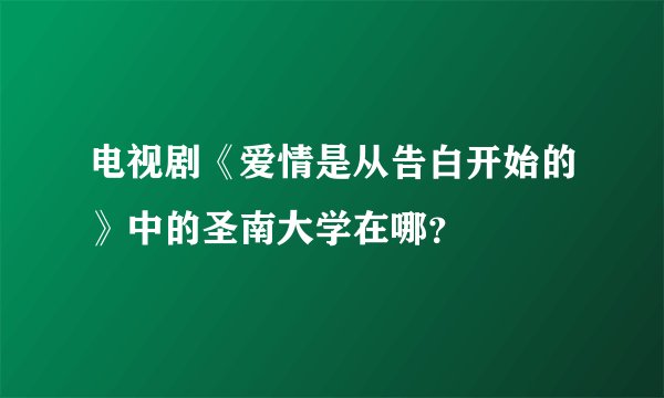 电视剧《爱情是从告白开始的》中的圣南大学在哪？