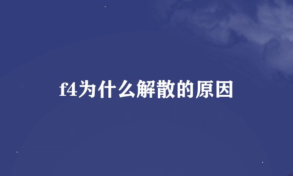 f4为什么解散的原因