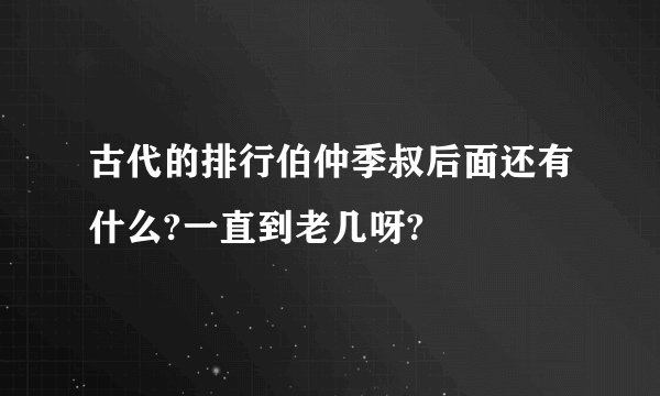 古代的排行伯仲季叔后面还有什么?一直到老几呀?