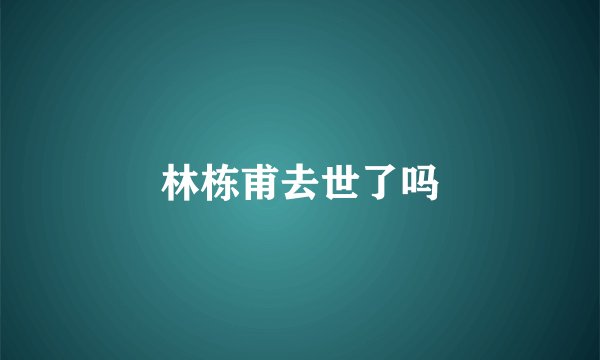 林栋甫去世了吗