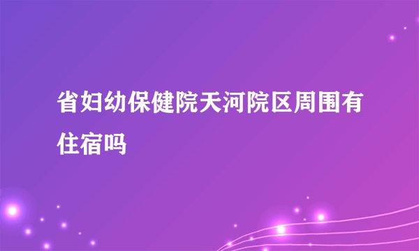 省妇幼保健院天河院区周围有住宿吗