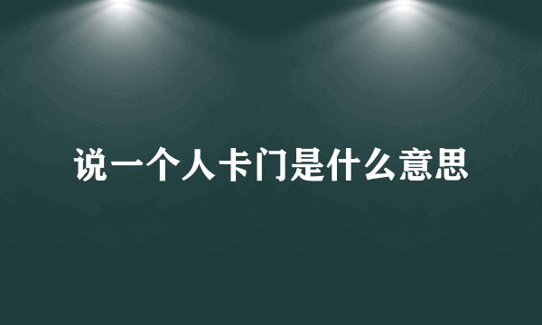 说一个人卡门是什么意思