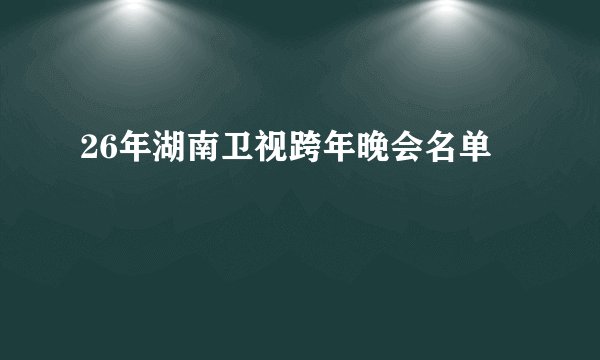 26年湖南卫视跨年晚会名单