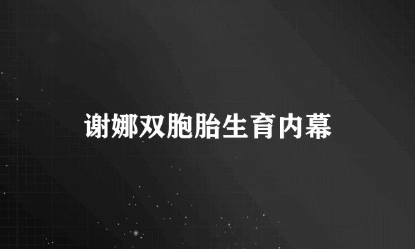 谢娜双胞胎生育内幕
