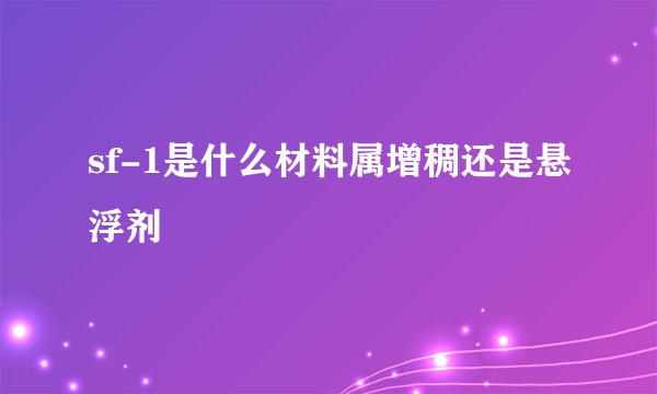 sf-1是什么材料属增稠还是悬浮剂