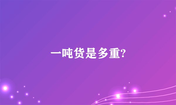 一吨货是多重?