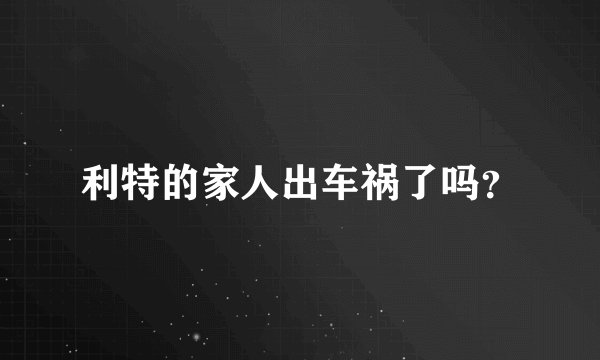 利特的家人出车祸了吗？