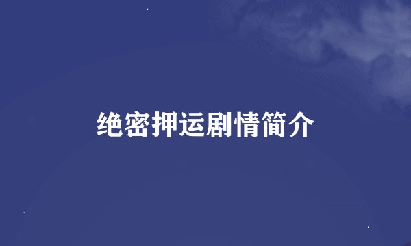 绝密押运剧情简介