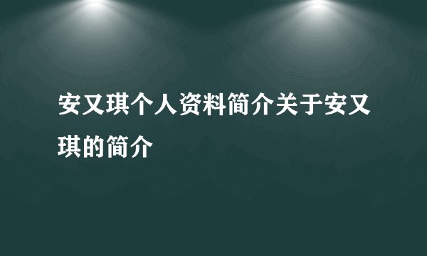 安又琪个人资料简介关于安又琪的简介