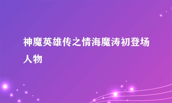 神魔英雄传之情海魔涛初登场人物