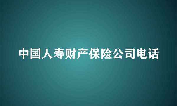 中国人寿财产保险公司电话