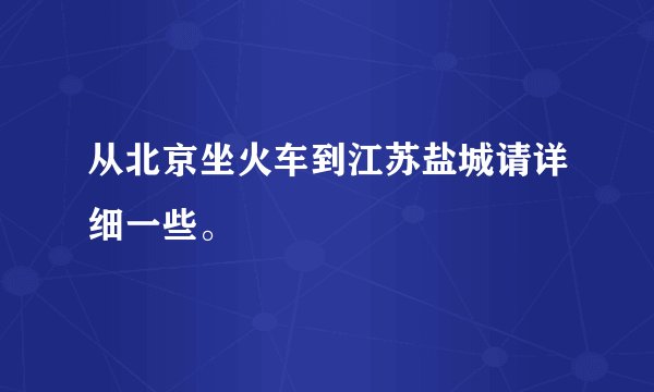 从北京坐火车到江苏盐城请详细一些。
