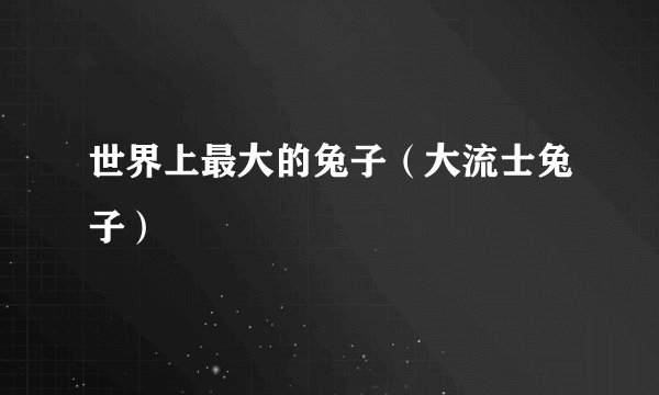 世界上最大的兔子（大流士兔子）
