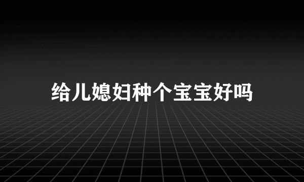给儿媳妇种个宝宝好吗