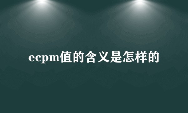 ecpm值的含义是怎样的